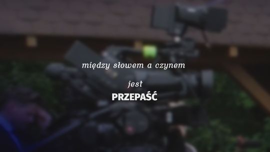 Między słowem a czynem jest PRZEPAŚĆ