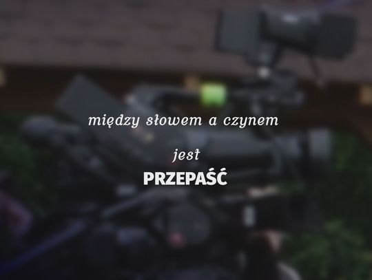 Między słowem a czynem jest PRZEPAŚĆ